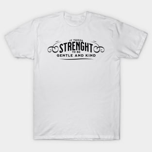 It takes strength to be gentle and kind T-Shirt